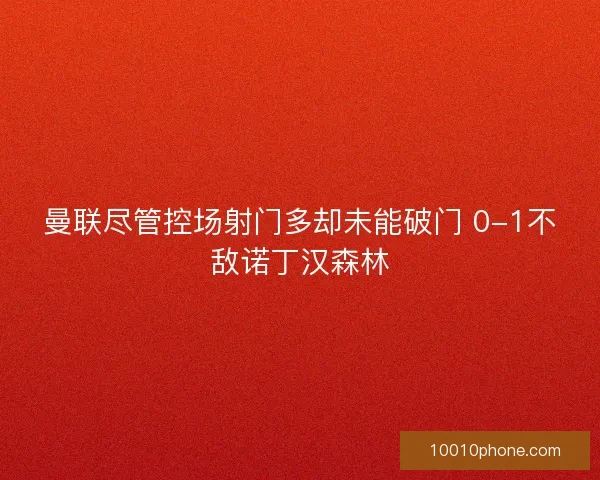 曼联尽管控场射门多却未能破门 0-1不敌诺丁汉森林