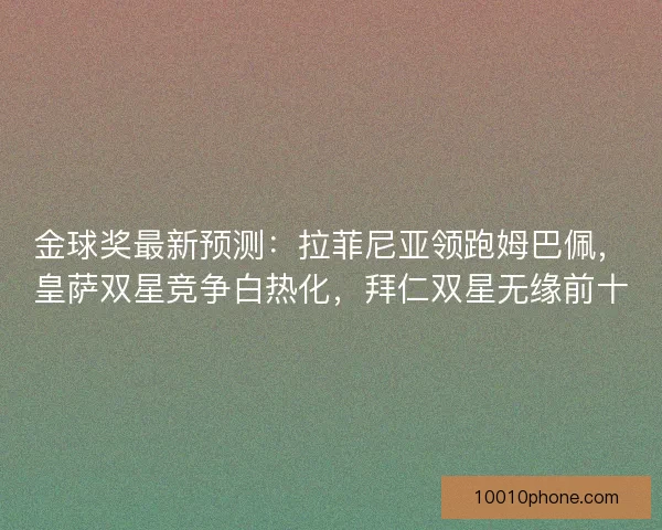金球奖最新预测：拉菲尼亚领跑姆巴佩，皇萨双星竞争白热化，拜仁双星无缘前十