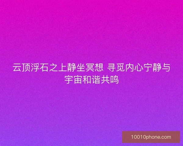 云顶浮石之上静坐冥想 寻觅内心宁静与宇宙和谐共鸣