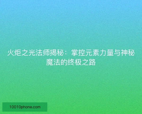 火炬之光法师揭秘：掌控元素力量与神秘魔法的终极之路