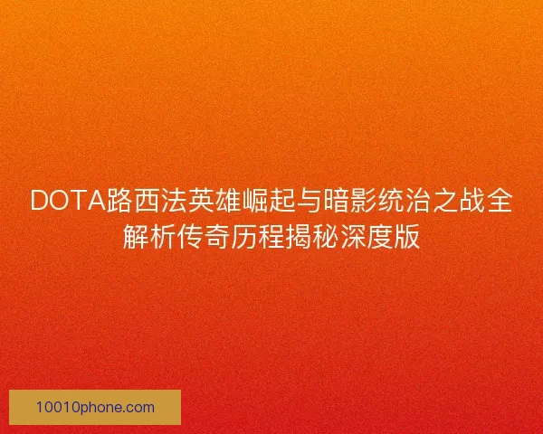 DOTA路西法英雄崛起与暗影统治之战全解析传奇历程揭秘深度版