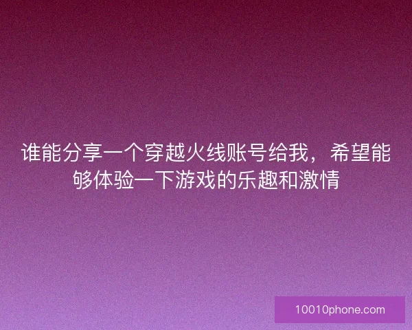 谁能分享一个穿越火线账号给我，希望能够体验一下游戏的乐趣和激情