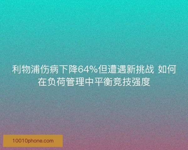 利物浦伤病下降64%但遭遇新挑战 如何在负荷管理中平衡竞技强度