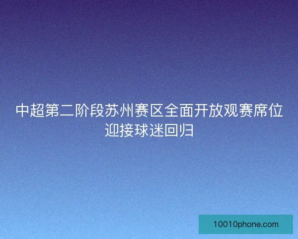 中超第二阶段苏州赛区全面开放观赛席位迎接球迷回归