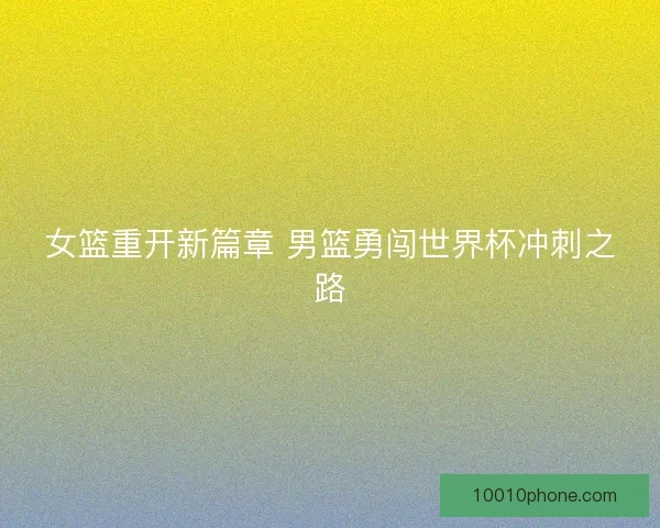 女篮重开新篇章 男篮勇闯世界杯冲刺之路