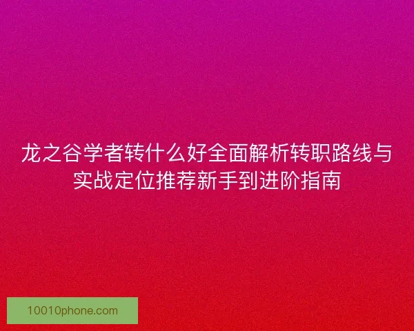 龙之谷学者转什么好全面解析转职路线与实战定位推荐新手到进阶指南
