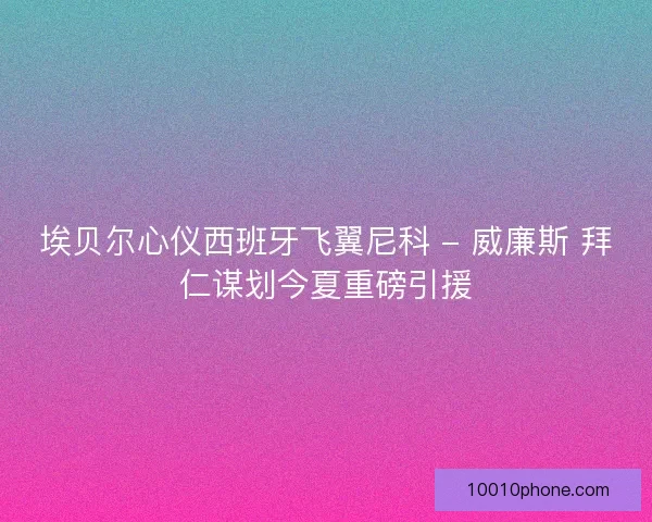 埃贝尔心仪西班牙飞翼尼科 - 威廉斯 拜仁谋划今夏重磅引援